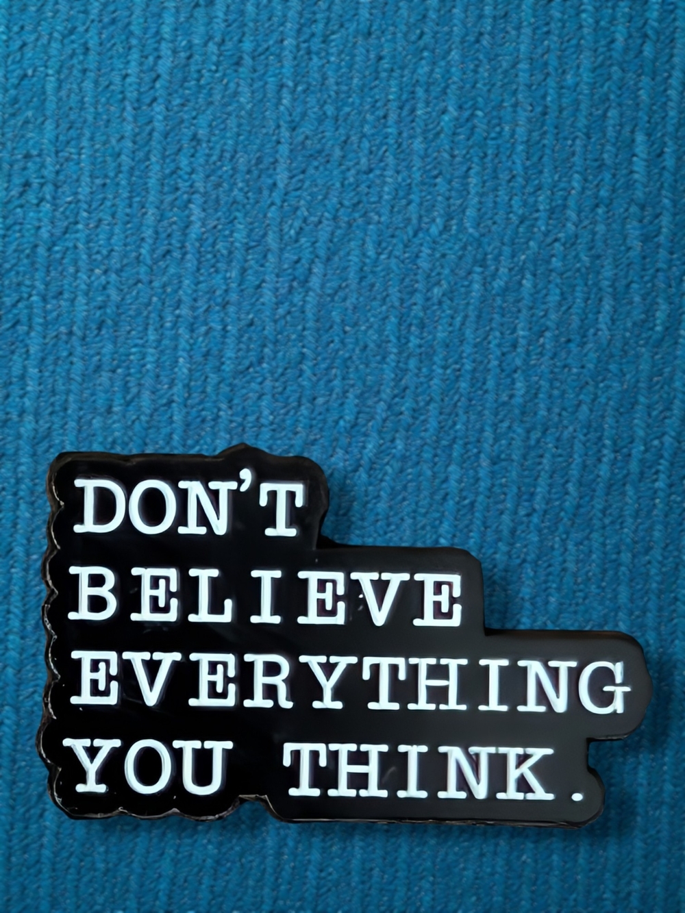 'Don't Believe Everything You Think' - Black & White Typographic Enamel Pin